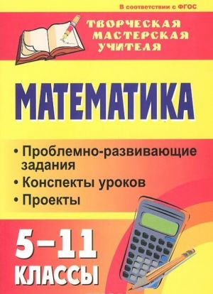 Математика. 5-11 классы. Проблемно-развивающие задания, конспекты уроков, проекты