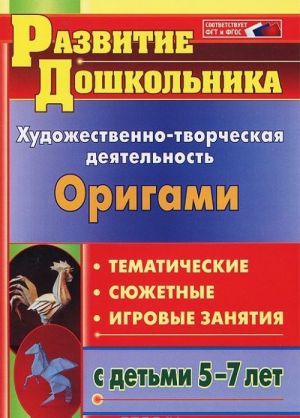 Origami. Khudozhestvenno-tvorcheskaja dejatelnost. Tematicheskie, sjuzhetnye, igrovye zanjatija s detmi 5-7 let