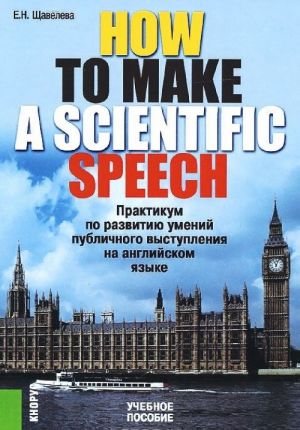 How To Make A ScientIfic Speech. Praktikum po razvitiju umenij publichnogo vystuplenija na anglijskom jazyke. Uchebnoe posobie