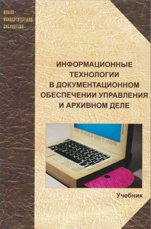 Informatsionnye tekhnologii v dokumentatsionnom obespechenii upravlenija i arkhivnom dele. Uchebnik