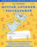 Мечтай. Сочиняй. Рассказывай... Тетрадь для развития речи и речевого творчества учащихся начальных классов