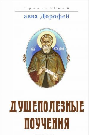 Dushepoleznye pouchenija, poslanija, voprosy prepodobnogo Dorofeja i otvety, dannye na nikh svjatymi startsami Varsonofiem Velikim i Ioannom Prorokom