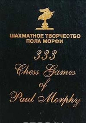 Shakhmatnoe tvorchestvo Pola Morfi / 333 Chess Games of Paul Morphy