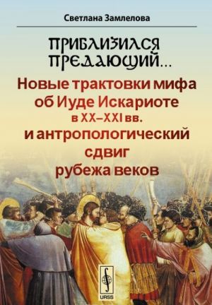 Priblizilsja predajuschij... Novye traktovki mifa ob Iude Iskariote v XX-XXI vv. i antropologicheskij sdvig rubezha vekov