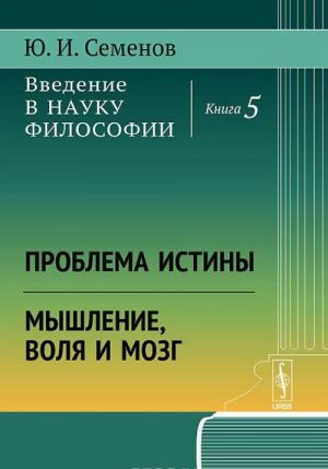 Vvedenie v nauku filosofii. Kniga 5. Problema istiny. Myshlenie, volja i mozg