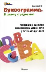 Bukvogramma. V shkolu s radostju. Korrektsija i razvitie pismennoj i ustnoj rechi u detej ot 5 do 14 let