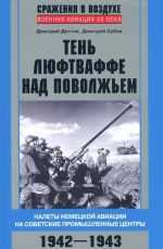 Ten ljuftvaffe nad Povolzhem. Nalety nemetskoj aviatsii na sovetskie promyshlennye tsentry. 1942-1943