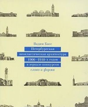 Peterburgskaja neoklassicheskaja arkhitektura 1900-1910 godov v zerkale konkursov. Slovo i forma