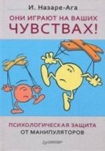 Oni igrajut na vashikh chuvstvakh! Psikhologicheskaja zaschita ot manipuljatorov