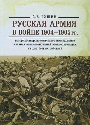 Russkaja armija v vojne 1904-1905 gg. Istoriko-antropologicheskoe issledovanie vlijanija vzaimootnoshenij voennosluzhaschikh na khod boevykh dejstvij