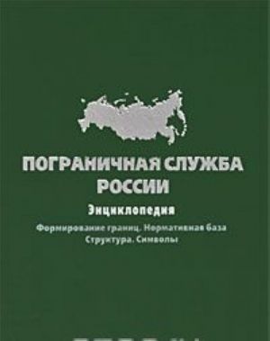 Pogranichnaja sluzhba Rossii. Entsiklopedija. Formirovanie granits. Normativnaja baza. Struktura. Simvoly