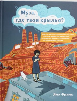 Muza, gde tvoi krylja? Kniga o tom, kak otstojat svoe zhelanie sdelat tvorchestvo professiej i nauchitsja zhit na vdokhnovenii, ne oborvav Muze krylja