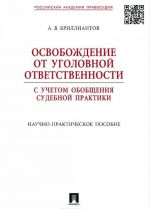 Osvobozhdenie ot ugolovnoj otvetstvennosti s uchetom obobschenija sudebnoj praktiki. Nauchno-prakticheskoe posobie