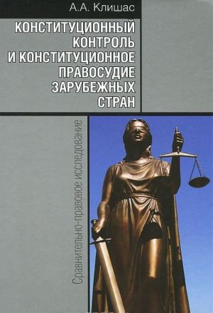 Konstitutsionnyj kontrol i konstitutsionnoe pravosudie zarubezhnykh stran. Sravnitelno-pravovoe issledovanie. , dop. Klishas A.A.