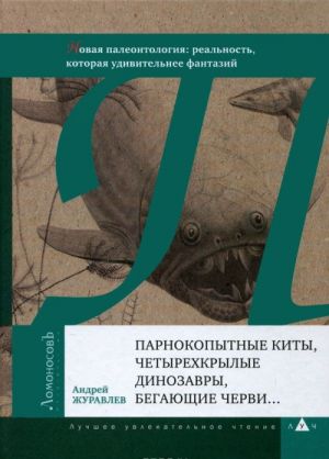 Parnokopytnye kity, chetyrekhkrylye dinozavry, begajuschie chervi... Novaja paleontologija. Realnost, kotoraja udivitelnee fantazij