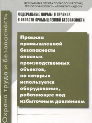 Pravila promyshlennoj bezopasnosti opasnykh proizvodstvennykh obektov, na kotorykh ispolzuetsja oborudovanie, rabotajuschee pod izbytochnym davleniem