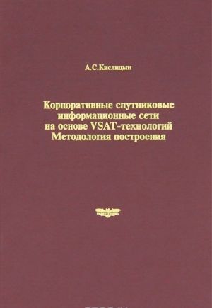 Korporativnye sputnikovye informatsionnye seti na osnove VSAT-tekhnologij. Metodologija postroenija