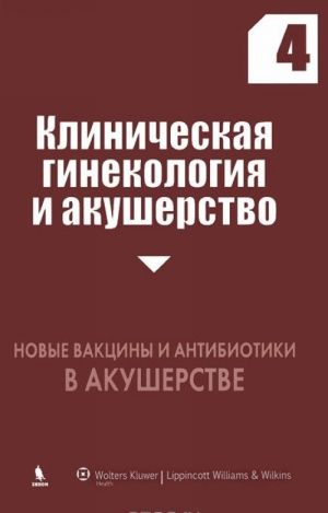 Клиническая гинекология и акушерство. Выпуск 4. Новые вакцины и антибиотики в акушерстве