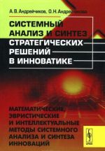 Sistemnyj analiz i sintez strategicheskikh reshenij v innovatike. Matematicheskie, evristicheskie i intellektualnye metody sistemnogo analiza i sinteza innovatsij. Uchebnoe posobie