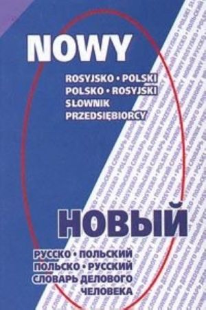 Novyj russko-polskij i polsko-russkij slovar delovogo cheloveka/Nowy Rosyjsko-Polski oraz Polsko-Rosyjski Slownik Przedsiebiorcy