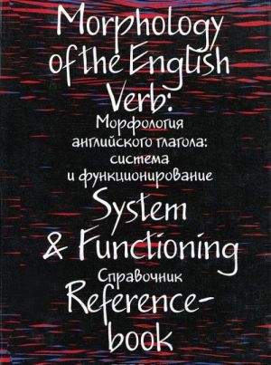 Morphology of the English Verb: System & Functioning / Morfologija anglijskogo glagola. Sistema i funktsionirovanie