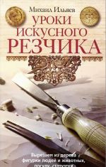 Уроки искусного резчика. Вырезаем из дерева фигурки людей и животных, посуду, статуэтки