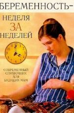 Беременность - неделя за неделей. Современный справочник для будущих мам