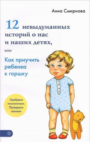 12 невыдуманных историй о нас и наших детях, или Как приучить ребенка к горшку