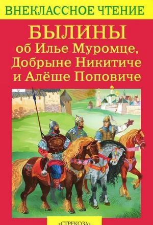 Былины об Илье Муромце, Добрыне Никитиче и Алеше Поповиче