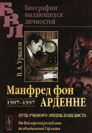 Manfred fon Ardenne. 1907-1997. Put uchenogo-entsiklopedista. Ot Vejmarskoj respubliki do obedinennoj Germanii