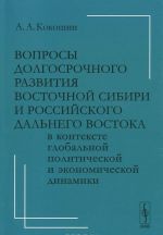 Voprosy dolgosrochnogo razvitija Vostochnoj Sibiri i rossijskogo Dalnego Vostoka v kontekste globalnoj politicheskoj i ekonomicheskoj dinamiki