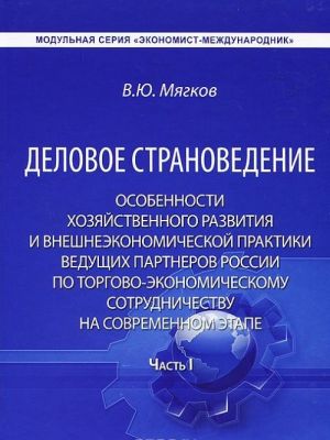 Delovoe stranovedenie. Osobennosti khozjajstvennogo razvitija i vneshneekonomicheskoj praktiki veduschikh partnerov Rossii po torgovo-ekonomicheskomu sotrudnichestvu na sovremennom etape. Chast 1