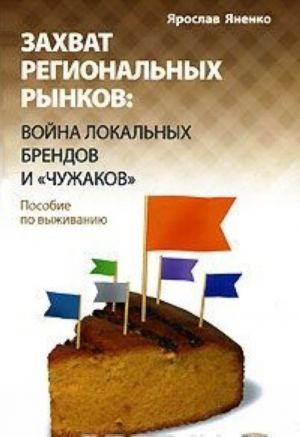 Zakhvat regionalnykh rynkov. Vojna lokalnykh brendov i "chuzhakov". Posobie po vyzhivaniju