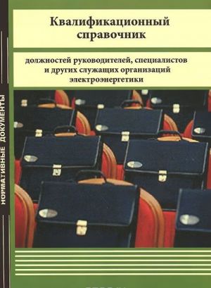 Kvalifikatsionnyj spravochnik dolzhnostej rukovoditelej, spetsialistov i drugikh sluzhaschikh organizatsij elektroenergetiki