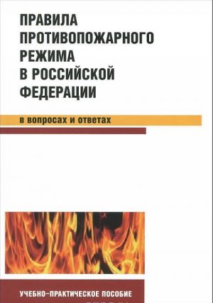 Pravila protivopozharnogo rezhima v Rossijskoj Federatsii v voprosakh i otvetakh