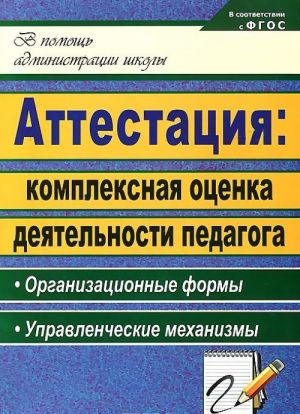 Attestatsija. Kompleksnaja otsenka dejatelnosti pedagoga. Organizatsionnye formy, upravlencheskie mekhanizmy