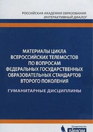 Materialy tsikla Vserossijskikh telemostov po voprosam Federalnykh gosudarstvennykh obrazovatelnykh standartov vtorogo pokolenija. Gumanitarnye distsipliny