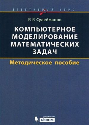 Kompjuternoe modelirovanie matematicheskikh zadach. Elektivnyj kurs. Metodicheskoe posobie