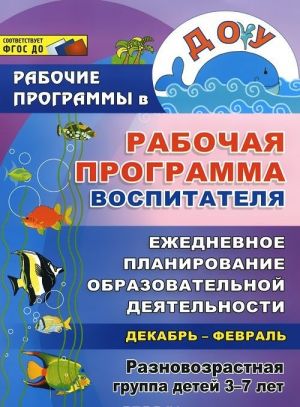 Rabochaja programma vospitatelja. Ezhednevnoe planirovanie obrazovatelnoj dejatelnosti s detmi 3-7 let v raznovozrastnoj gruppe. Dekabr-fevral