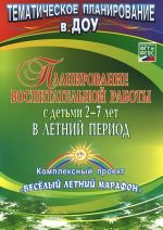 Planirovanie vospitatelnoj raboty s detmi 2-7 let v letnij period. Kompleksnyj proekt "Veselyj letnij marafon"