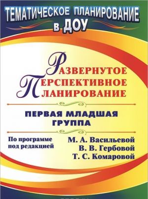 Razvernutoe perspektivnoe planirovanie. Po programme pod redaktsiej M. A. Vasilevoj, V. V. Gerbovoj, T. S. Komarovoj. Pervaja mladshaja gruppa