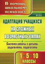 Adaptatsija uchaschikhsja na slozhnykh vozrastnykh etapakh. 1, 5, 10 klassy. Sistema raboty s detmi, roditeljami, pedagogami