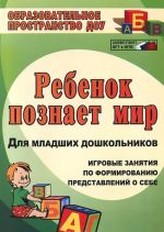 Rebenok poznaet mir. Igrovye zanjatija po formirovaniju predstavlenij o sebe dlja mladshikh doshkolnikov