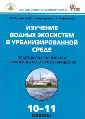 Izuchenie vodnykh ekosistem v urbanizirovannoj srede. 10-11 klassy. Praktikum s osnovami ekologicheskogo proektirovanija