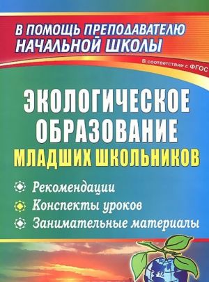 Ekologicheskoe obrazovanie mladshikh shkolnikov. Rekomendatsii, konspekty urokov, zanimatelnye materialy