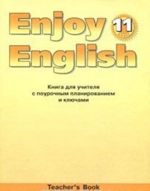 Enjoy English 11: Teacher's Book / Anglijskij s udovolstviem. 11 klass. Kniga dlja uchitelja s pourochnym planirovaniem i kljuchami