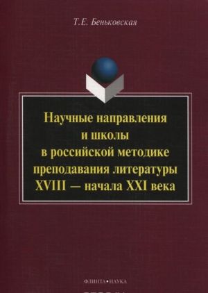 Научные направлен ия и школы в российской мет одике преподавания лите ратуры XVIII - начала XXI века. Монография