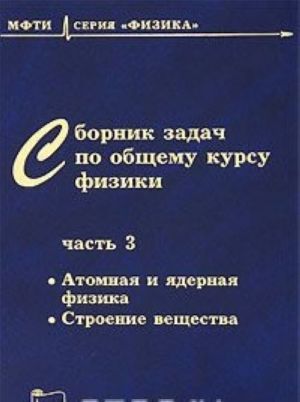 Сборник задач по общему курсу физики. В 3 частях. Часть 3. Атомная и ядерная физика. Строение вещества