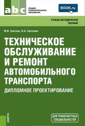 Tekhnicheskoe obsluzhivanie i remont avtomobilnogo transporta. Diplomnoe proektirovanie. Uchebno-metodicheskoe posobie