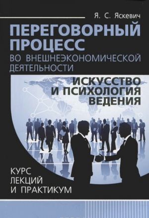 Peregovornyj protsess vo vneshneekonomicheskoj dejatelnosti iskusstvo i psikhologija vedenija. Kurs lektsij